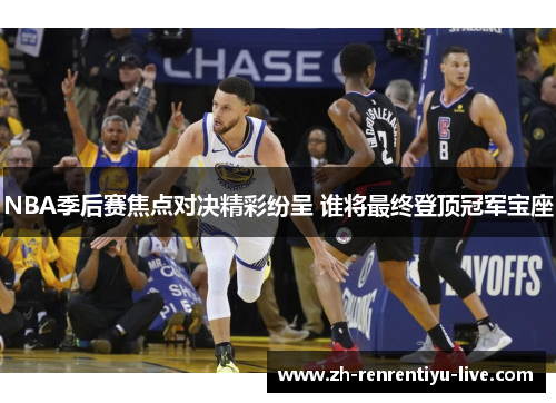 NBA季后赛焦点对决精彩纷呈 谁将最终登顶冠军宝座