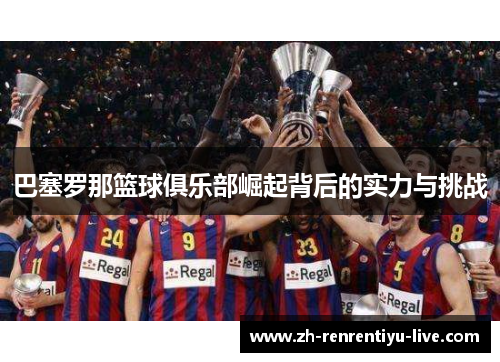 巴塞罗那篮球俱乐部崛起背后的实力与挑战