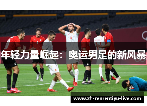 年轻力量崛起：奥运男足的新风暴