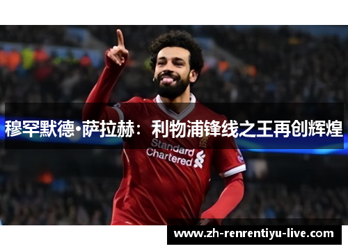 穆罕默德·萨拉赫：利物浦锋线之王再创辉煌