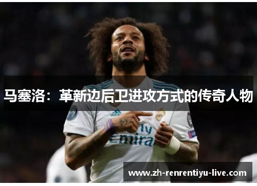 马塞洛：革新边后卫进攻方式的传奇人物