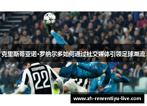 克里斯蒂亚诺·罗纳尔多如何通过社交媒体引领足球潮流