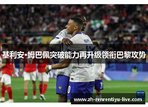 基利安·姆巴佩突破能力再升级领衔巴黎攻势