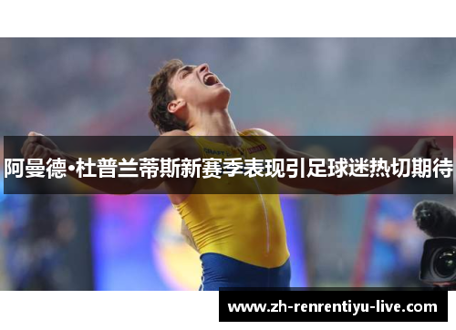 阿曼德·杜普兰蒂斯新赛季表现引足球迷热切期待