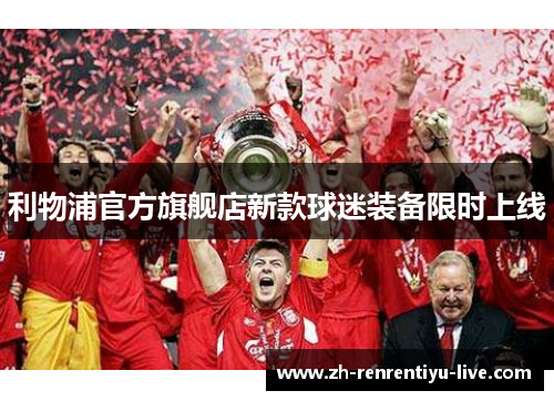 利物浦官方旗舰店新款球迷装备限时上线