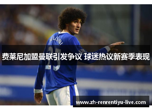 费莱尼加盟曼联引发争议 球迷热议新赛季表现