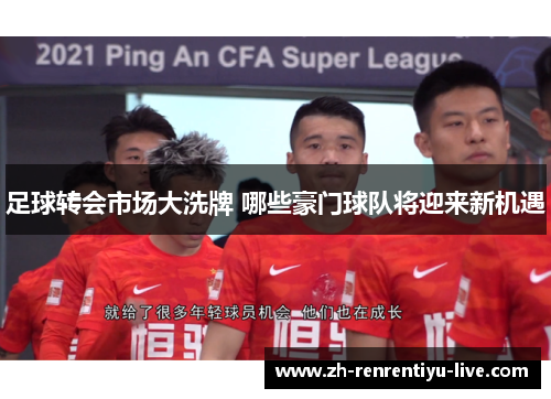 足球转会市场大洗牌 哪些豪门球队将迎来新机遇