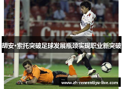 胡安·索托突破足球发展瓶颈实现职业新突破