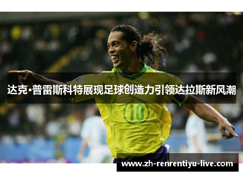 达克·普雷斯科特展现足球创造力引领达拉斯新风潮