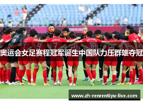 奥运会女足赛程冠军诞生中国队力压群雄夺冠